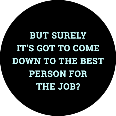 But surely it's got to come down to the best person for the job?